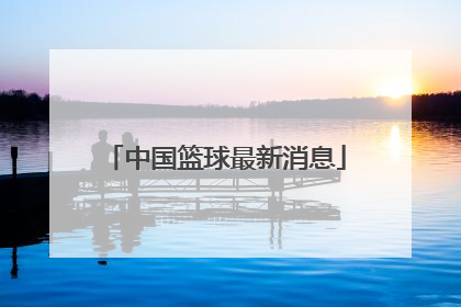 「中国篮球最新消息」上海篮球最新消息