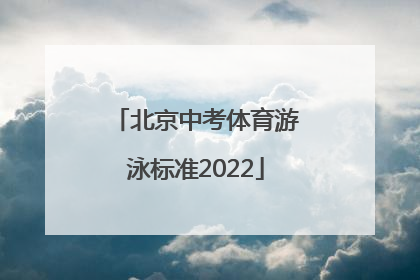 「北京中考体育游泳标准2022」北京中考体育游泳分数