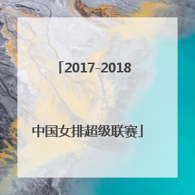 「2017-2018中国女排超级联赛」2017-2018中国女排超级联赛天津半决赛央视网