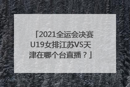 2021全运会决赛U19女排江苏VS天津在哪个台直播？