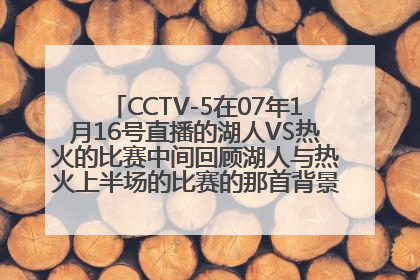 CCTV-5在07年1月16号直播的湖人VS热火的比赛中间回顾湖人与热火上半场的比赛的那首背景音乐叫什么名字?